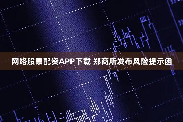 网络股票配资APP下载 郑商所发布风险提示函