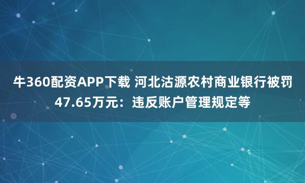 牛360配资APP下载 河北沽源农村商业银行被罚47.65万元：违反账户管理规定等