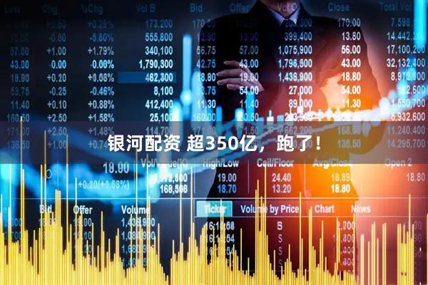 银河配资 超350亿，跑了！