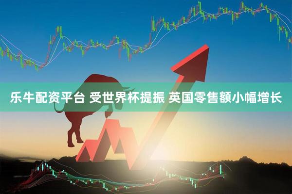 乐牛配资平台 受世界杯提振 英国零售额小幅增长