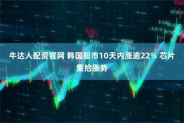牛达人配资官网 韩国股市10天内涨逾22% 芯片重拾涨势