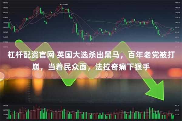 杠杆配资官网 英国大选杀出黑马，百年老党被打崩，当着民众面，法拉奇痛下狠手