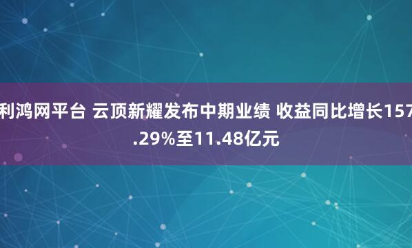 利鸿网平台 云顶新耀发布中期业绩 收益同比增长157.29%至11.48亿元