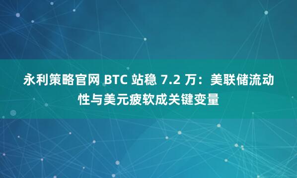 永利策略官网 BTC 站稳 7.2 万：美联储流动性与美元疲软成关键变量