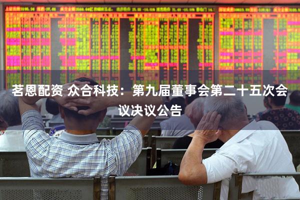 茗恩配资 众合科技：第九届董事会第二十五次会议决议公告